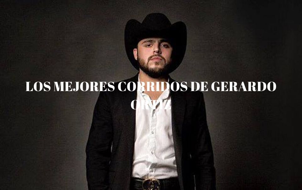 Los mejores corridos de Gerardo Ortiz