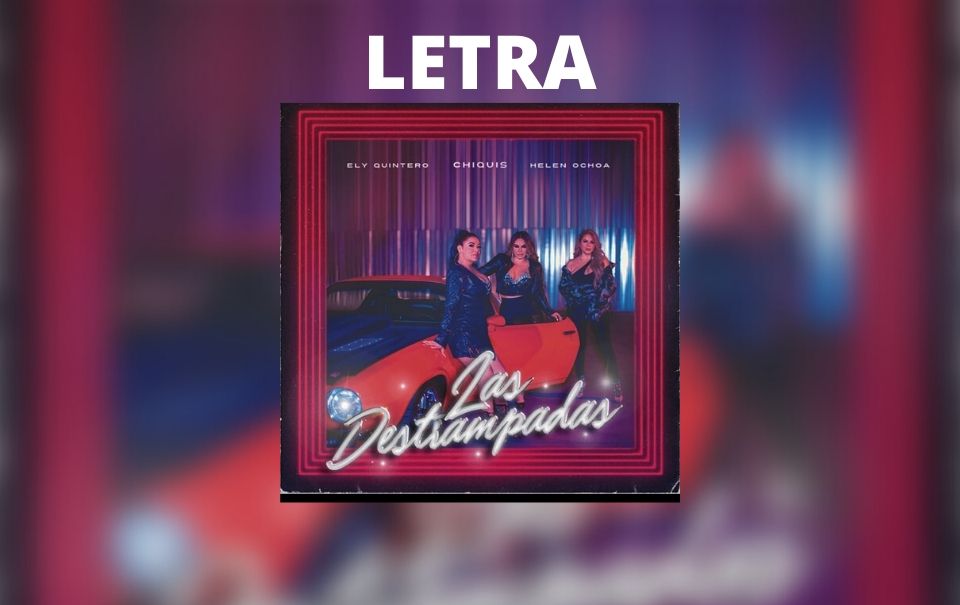 Letra “Las Destrampadas” Chiquis Rivera, Eli Quintero y Helen Ochoa