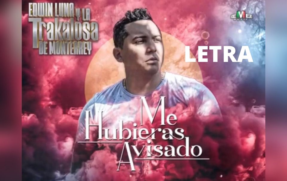 Letra “Me Hubieras Avisado” de Edwin Luna y La Trakalosa De Monterrey