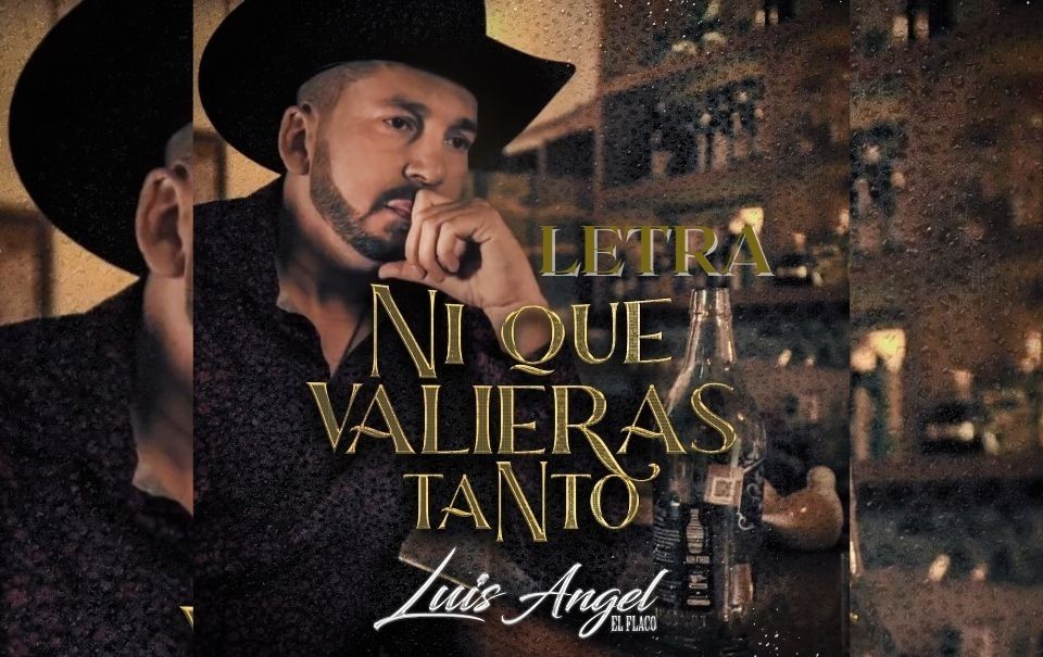 Letra “Ni Que Valieras Tanto” – Luis Ángel “El Flaco”