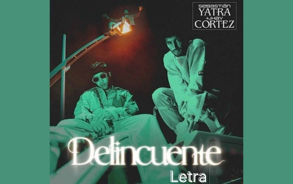 Letra “Delincuente” – Sebastián Yatra y Jhay Cortez