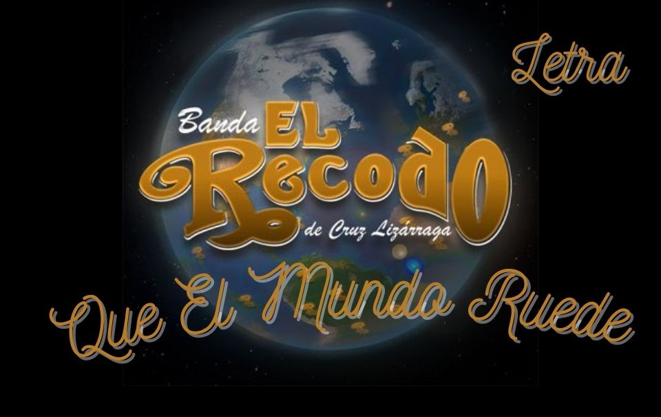 Letra “Que El Mundo Ruede” – Banda El Recodo de Don Cruz Lizárraga