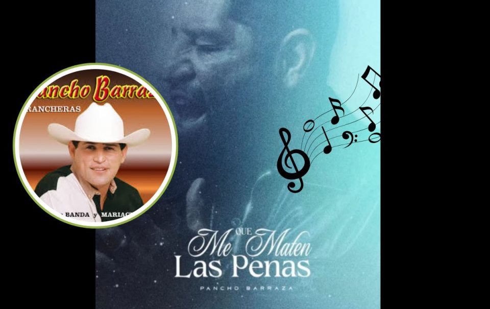 “Que me maten las penas pancho”, Pancho Barraza: Letra y significado
